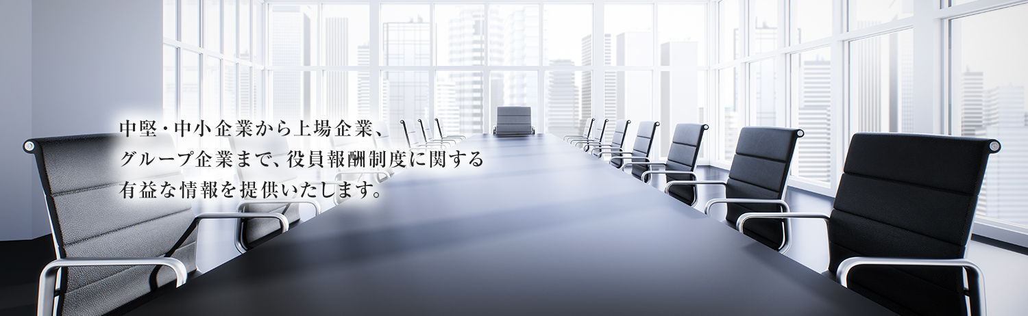 中堅・中小企業から上場企業、グループ企業まで、役員報酬制度に関する有益な情報を提供いたします。